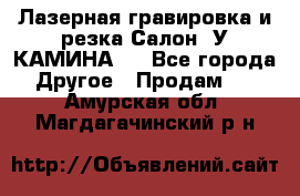 Лазерная гравировка и резка Салон “У КАМИНА“  - Все города Другое » Продам   . Амурская обл.,Магдагачинский р-н